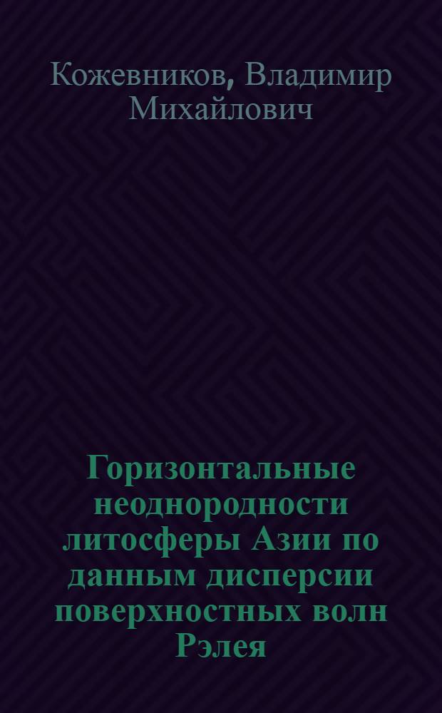 Горизонтальные неоднородности литосферы Азии по данным дисперсии поверхностных волн Рэлея : Автореф. дис. на соиск. учен. степ. к.ф.-м.н. : Спец. 04.00.22