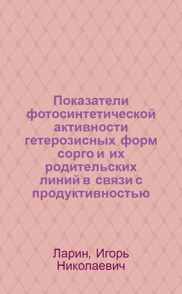 Показатели фотосинтетической активности гетерозисных форм сорго и их родительских линий в связи с продуктивностью : Автореф. дис. на соиск. учен. степ. к.б.н. : Спец. 03.00.12
