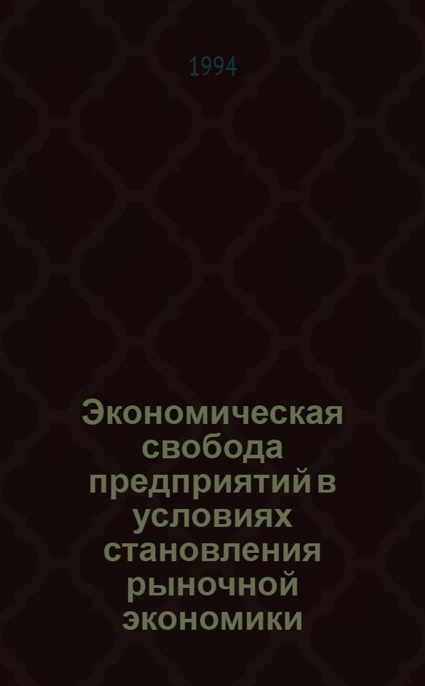 Экономическая свобода предприятий в условиях становления рыночной экономики : Автореф. дис. на соиск. учен. степ. д.э.н. : Спец. 08.00.01