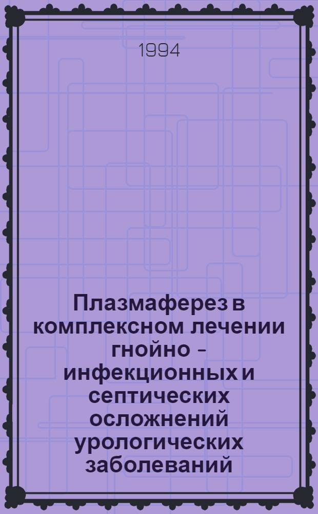 Плазмаферез в комплексном лечении гнойно - инфекционных и септических осложнений урологических заболеваний : Автореф. дис. на соиск. учен. степ. к.м.н. : Спец. 14.00.40