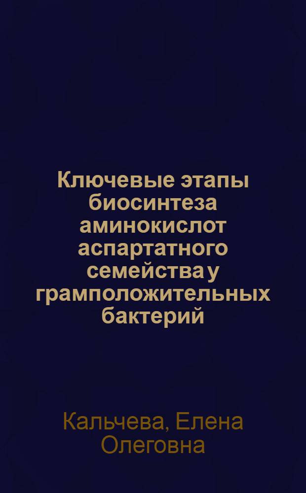 Ключевые этапы биосинтеза аминокислот аспартатного семейства у грамположительных бактерий: (STREPTOCOCCUS BOVIS, ENTEROCOCCUS FAECIUM, BACILLUS SUBTILIS) : Автореф. дис. на соиск. учен. степ. д.б.н. : Спец. 03.00.04