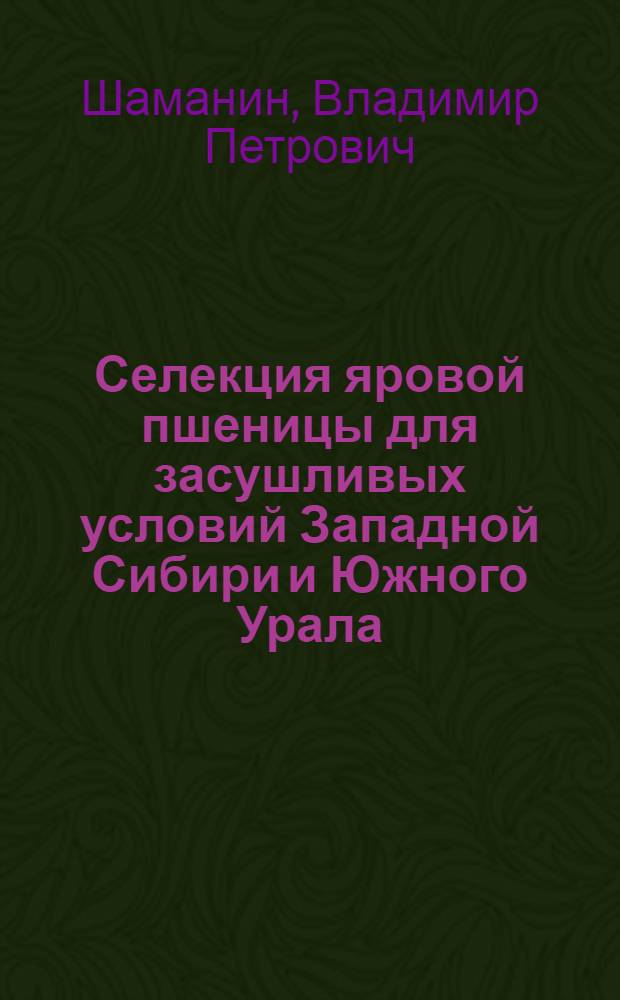 Селекция яровой пшеницы для засушливых условий Западной Сибири и Южного Урала : Автореф. дис. на соиск. учен. степ. д.с.-х.н. : Спец. 06.01.05