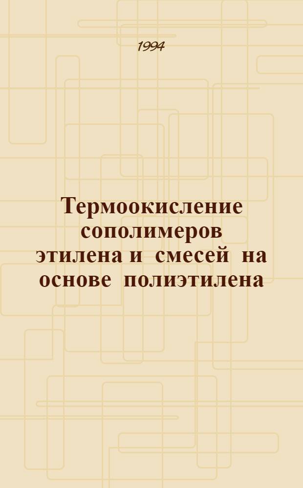 Термоокисление сополимеров этилена и смесей на основе полиэтилена : Автореф. дис. на соиск. учен. степ. к.х.н. : Спец. 02.00.06