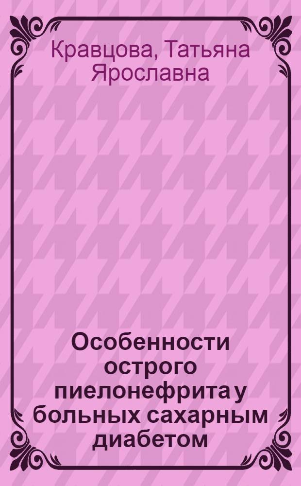 Особенности острого пиелонефрита у больных сахарным диабетом : Автореф. дис. на соиск. учен. степ. к.м.н. : Спец. 14.00.40