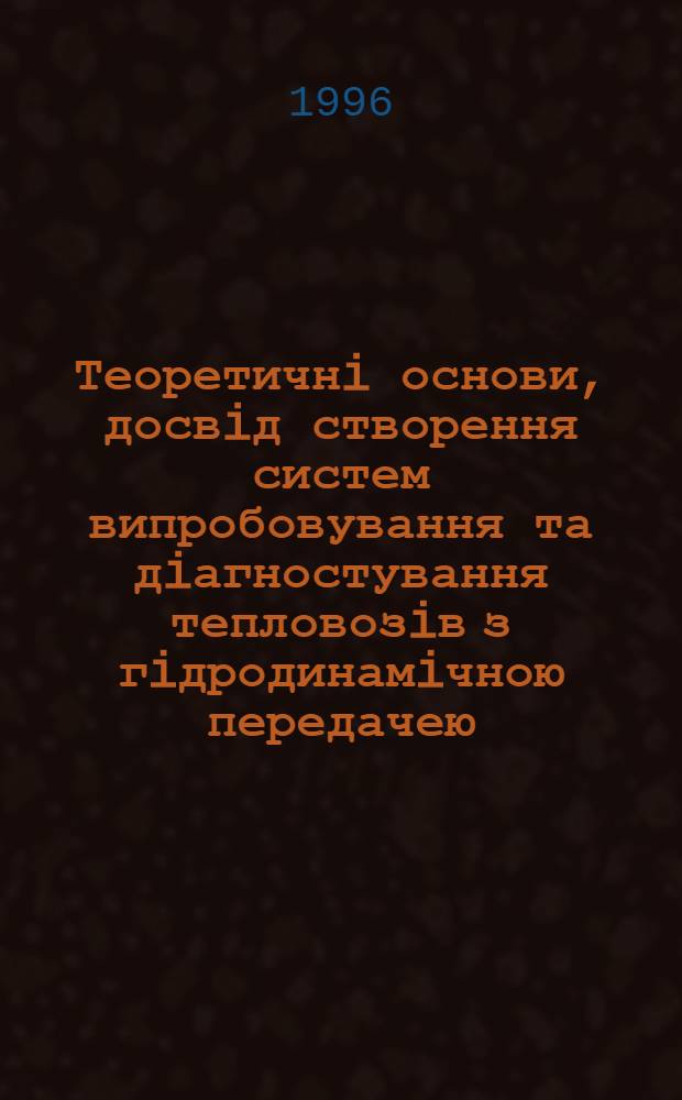 Теоретичнi основи, досвiд створення систем випробовування та дiагностування тепловозiв з гiдродинамiчною передачею : Автореф. дис. на соиск. учен. степ. д.т.н. : Спец. 05.22.07