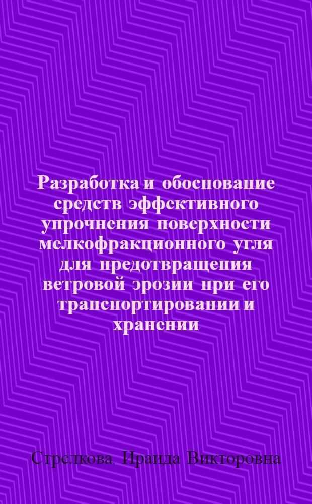 Разработка и обоснование средств эффективного упрочнения поверхности мелкофракционного угля для предотвращения ветровой эрозии при его транспортировании и хранении : Автореф. дис. на соиск. учен. степ. к.т.н. : Спец. 05.15.11