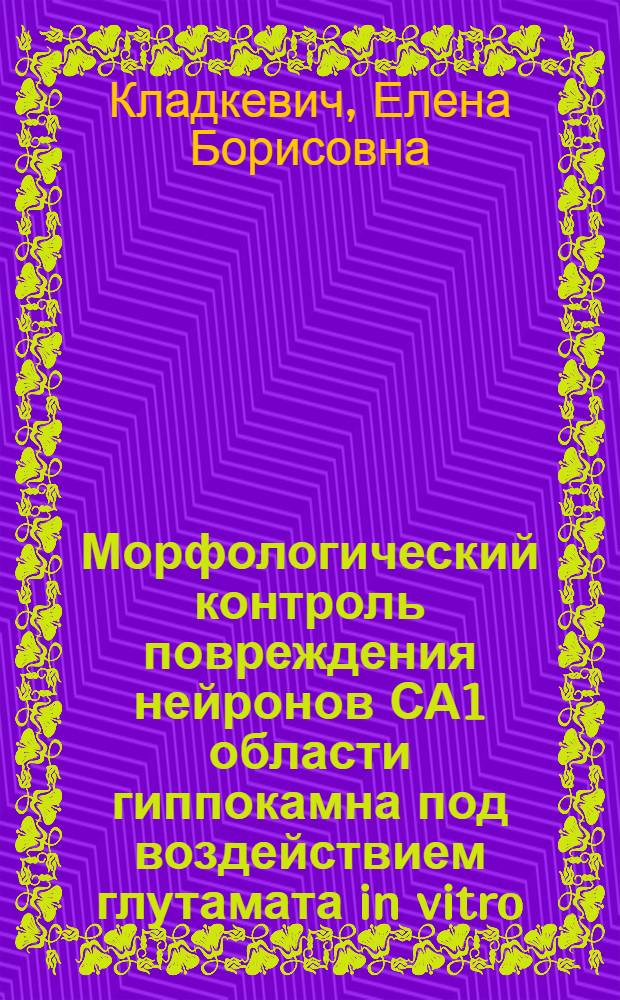 Морфологический контроль повреждения нейронов СА1 области гиппокамна под воздействием глутамата in vitro : Автореф. дис. на соиск. учен. степ. к.м.н. : Спец. 14.00.16