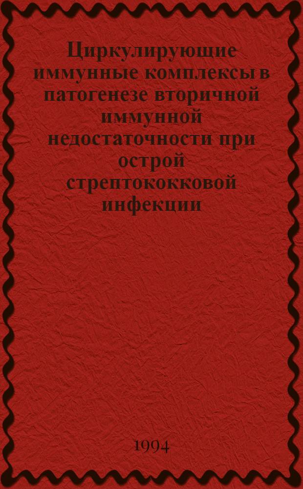 Циркулирующие иммунные комплексы в патогенезе вторичной иммунной недостаточности при острой стрептококковой инфекции : Автореф. дис. на соиск. учен. степ. к.м.н. : Спец. 14.00.10