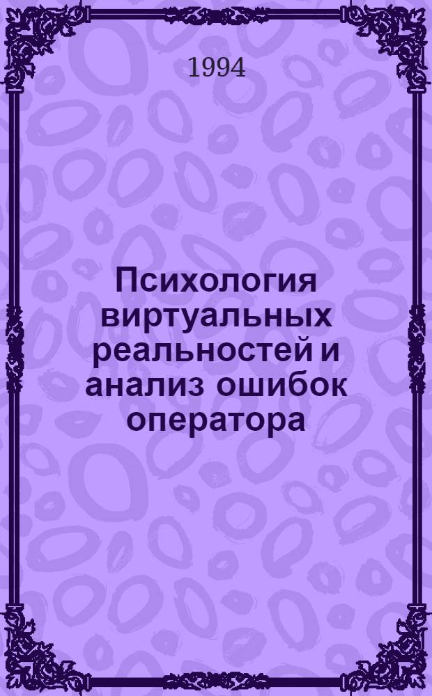 Психология виртуальных реальностей и анализ ошибок оператора : Автореф. дис. на соиск. учен. степ. д.психол.н. : Спец. 05.02.20