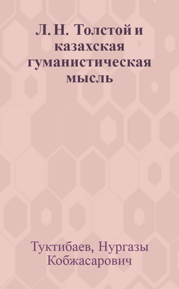 Л. Н. Толстой и казахская гуманистическая мысль : Автореф. дис. на соиск. учен. степ. к.филос.н. : Спец. 09.00.03