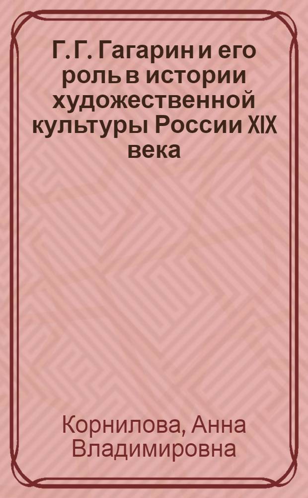 Г. Г. Гагарин и его роль в истории художественной культуры России XIX века : Автореф. дис. на соиск. учен. степ. д.иск. : Спец. 17.00.04