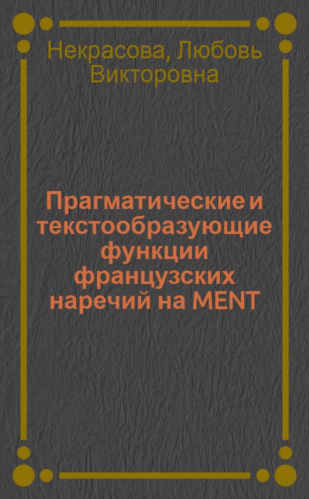 Прагматические и текстообразующие функции французских наречий на MENT : Автореф. дис. на соиск. учен. степ. к.филол.н. : Спец. 10.02.05