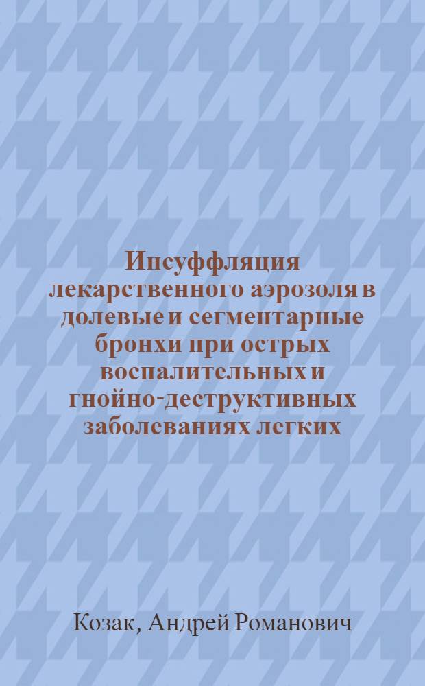 Инсуффляция лекарственного аэрозоля в долевые и сегментарные бронхи при острых воспалительных и гнойно-деструктивных заболеваниях легких : Автореф. дис. на соиск. учен. степ. к.м.н. : Спец. 14.00.27