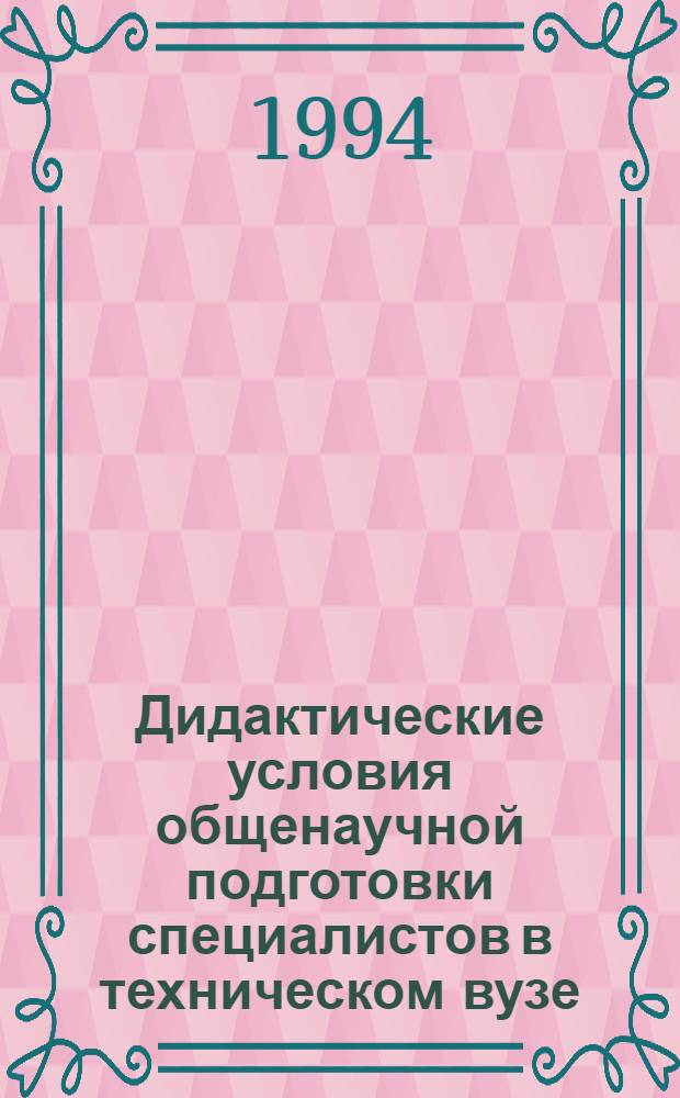 Дидактические условия общенаучной подготовки специалистов в техническом вузе : Автореф. дис. на соиск. учен. степ. д.п.н. : Спец. 13.00.01