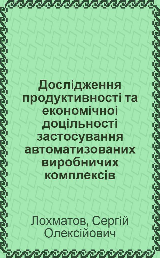 Дослiдження продуктивностi та економiчноi доцiльностi застосування автоматизованих виробничих комплексiв : Автореф. дис. на соиск. учен. степ. к.э.н. : Спец. 08.06.01