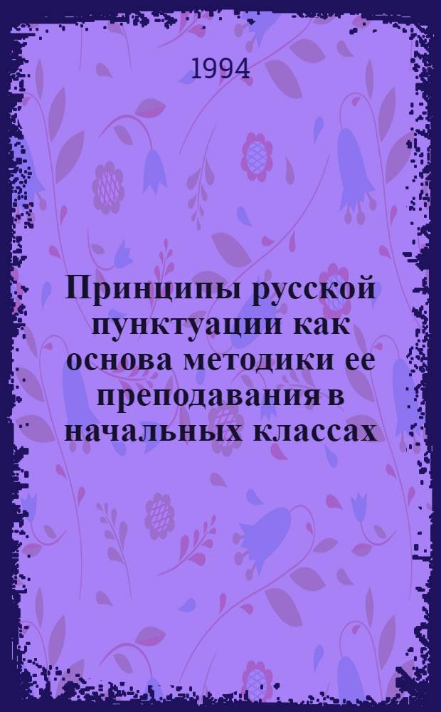 Принципы русской пунктуации как основа методики ее преподавания в начальных классах : Автореф. дис. на соиск. учен. степ. к.п.н. : Спец. 13.00.02