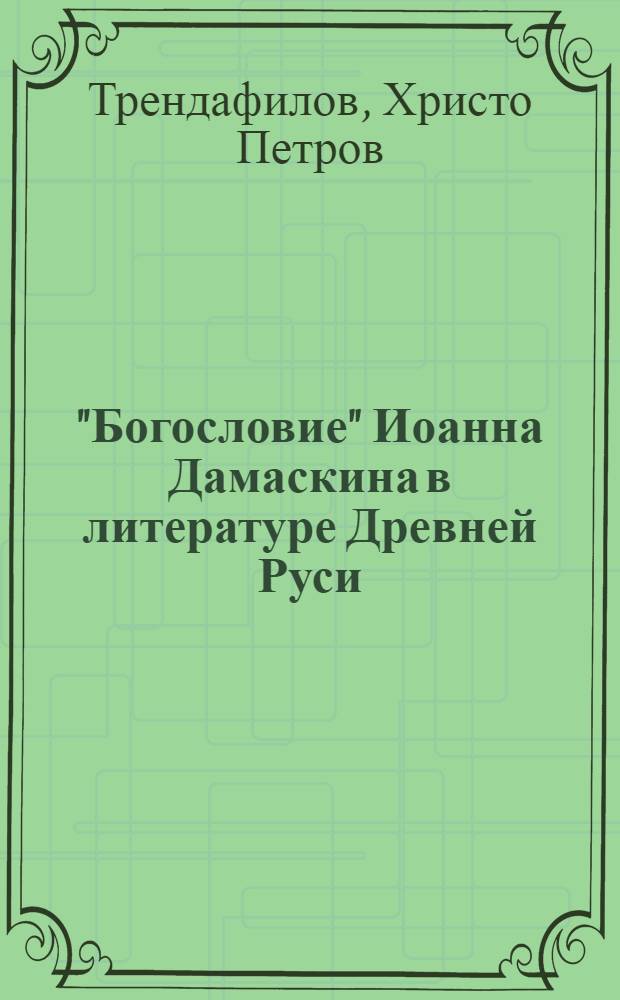 "Богословие" Иоанна Дамаскина в литературе Древней Руси : Автореф. дис. на соиск. учен. степ. д.филол.н. : Спец. 10.01.01