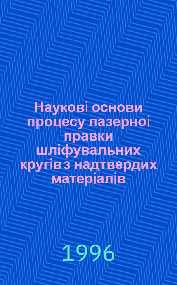 Науковi основи процесу лазерноi правки шлiфувальних кругiв з надтвердих матерiалiв : Автореф. дис. на соиск. учен. степ. д.т.н. : Спец. 05.03.07