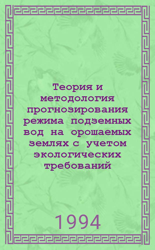 Теория и методология прогнозирования режима подземных вод на орошаемых землях с учетом экологических требований : Автореф. дис. на соиск. учен. степ. д.т.н. : Спец. 06.01.02