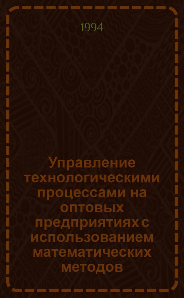 Управление технологическими процессами на оптовых предприятиях с использованием математических методов : Автореф. дис. на соиск. учен. степ. к.э.н. : Спец. 08.00.05