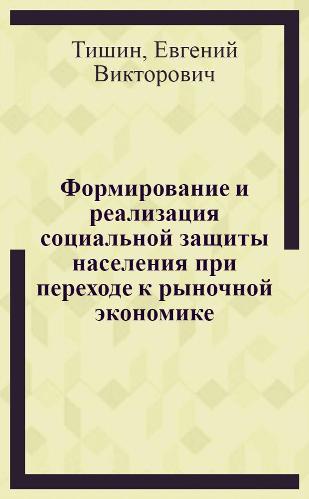 Формирование и реализация социальной защиты населения при переходе к рыночной экономике : Автореф. дис. на соиск. учен. степ. к.э.н. : Спец. 22.00.03