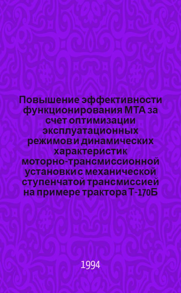 Повышение эффективности функционирования МТА за счет оптимизации эксплуатационных режимов и динамических характеристик моторно-трансмиссионной установки с механической ступенчатой трансмиссией на примере трактора Т-170Б : Автореф. дис. на соиск. учен. степ. к.т.н. : Спец. 05.20.03