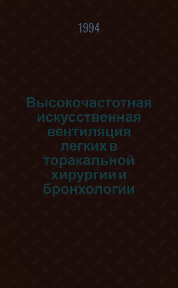 Высокочастотная искусственная вентиляция легких в торакальной хирургии и бронхологии : Автореф. дис. на соиск. учен. степ. д.м.н. : Спец. 14.00.43