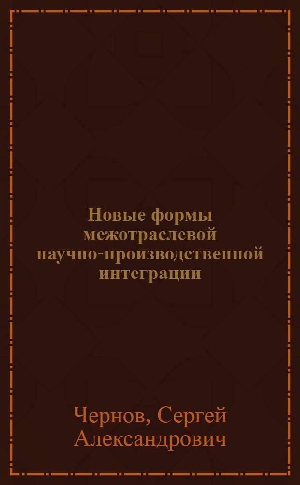 Новые формы межотраслевой научно-производственной интеграции : Автореф. дис. на соиск. учен. степ. к.э.н. : Спец. 08.00.01