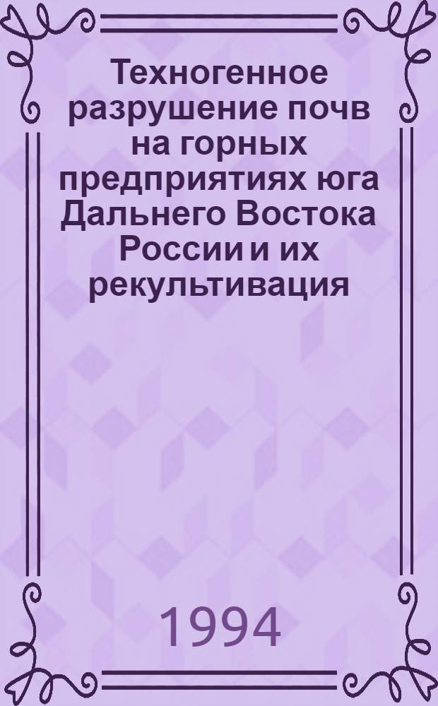 Техногенное разрушение почв на горных предприятиях юга Дальнего Востока России и их рекультивация : Автореф. дис. на соиск. учен. степ. д.б.н. : Спец. 03.00.27