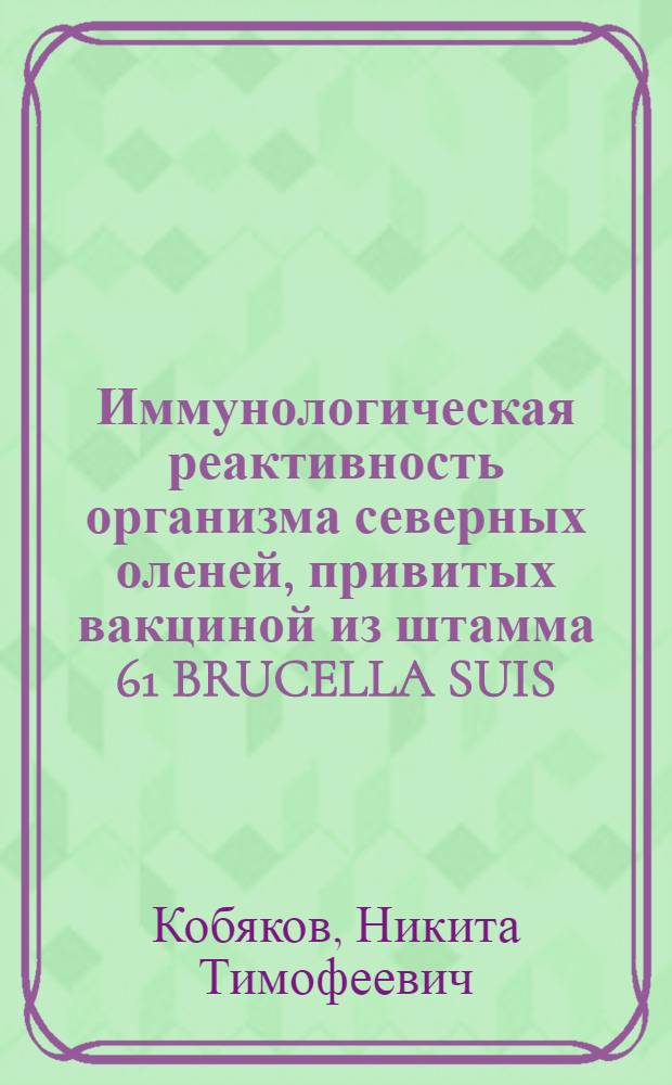 Иммунологическая реактивность организма северных оленей, привитых вакциной из штамма 61 BRUCELLA SUIS : Автореф. дис. на соиск. учен. степ. к.вет.н. : Спец. 16.00.03