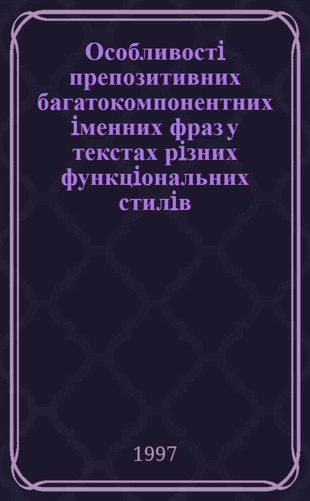Особливостi препозитивних багатокомпонентних iменних фраз у текстах рiзних функцiональних стилiв : (На матерiалi англ. мови) : Автореф. дис. на соиск. учен. степ. к.филол.н. : Спец. 10.02.04