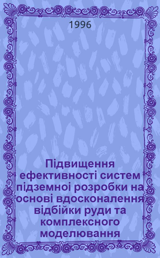 Пiдвищення ефективностi систем пiдземноi розробки на основi вдосконалення вiдбiйки руди та комплексного моделювання : Автореф. дис. на соиск. учен. степ. д.т.н. : Спец. 05.15.02