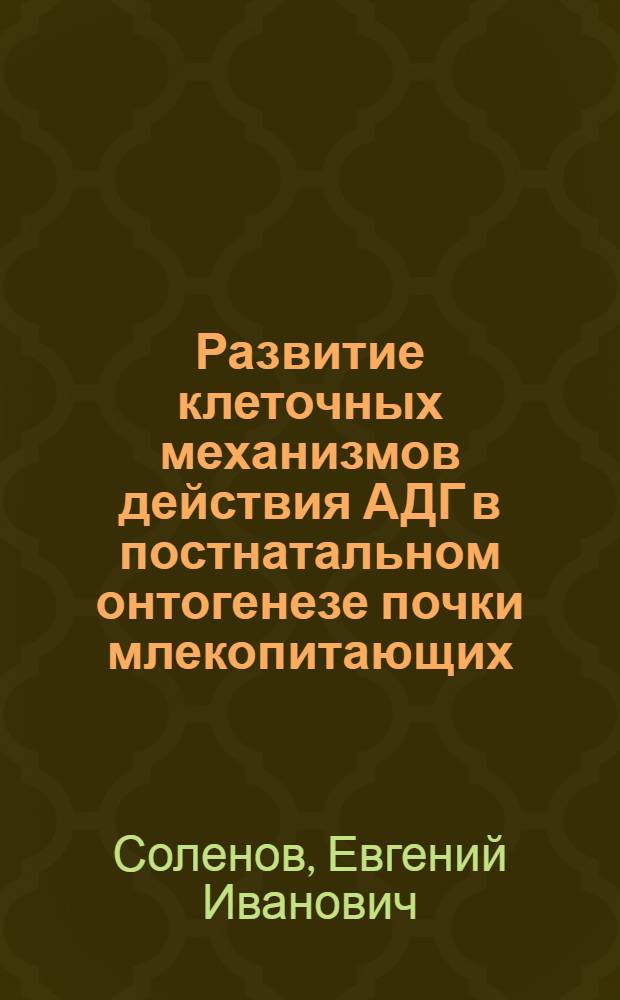 Развитие клеточных механизмов действия АДГ в постнатальном онтогенезе почки млекопитающих : Автореф. дис. на соиск. учен. степ. д.б.н. : Спец. 03.00.13