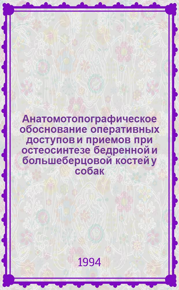 Анатомотопографическое обоснование оперативных доступов и приемов при остеосинтезе бедренной и большеберцовой костей у собак : Автореф. дис. на соиск. учен. степ. к.вет.н. : Спец. 16.00.05