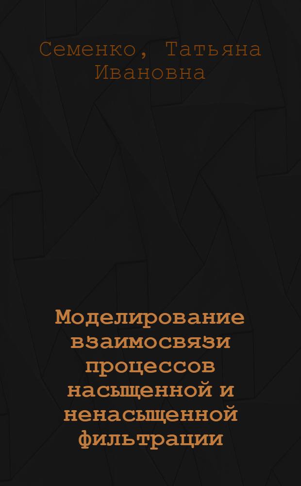 Моделирование взаимосвязи процессов насыщенной и ненасыщенной фильтрации : Автореф. дис. на соиск. учен. степ. к.ф.-м.н. : Спец. 05.13.16