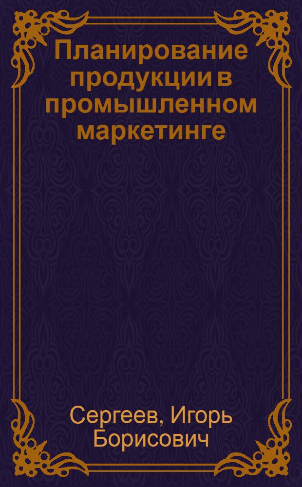 Планирование продукции в промышленном маркетинге: (На прим. пр-ва лесопил. оборудования) : Автореф. дис. на соиск. учен. степ. к.э.н. : Спец. 08.00.05