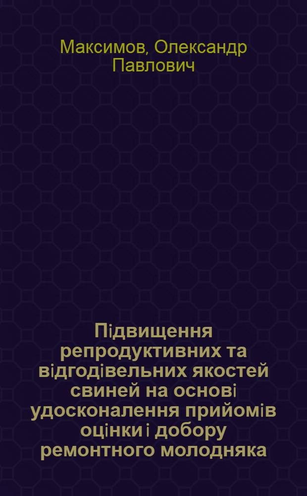 Пiдвищення репродуктивних та вiдгодiвельних якостей свиней на основi удосконалення прийомiв оцiнки i добору ремонтного молодняка : Автореф. дис. на соиск. учен. степ. к.с.-х.н. : Спец. 06.00.15
