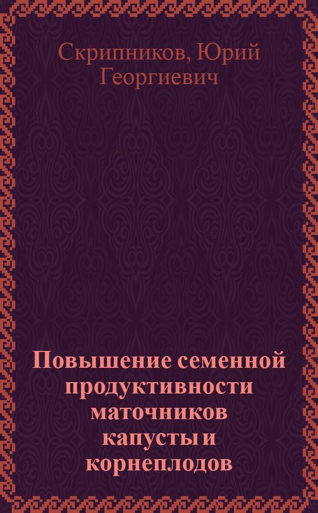 Повышение семенной продуктивности маточников капусты и корнеплодов : Автореф. дис. на соиск. учен. степ. д.с.-х.н. : Спец. 06.01.05