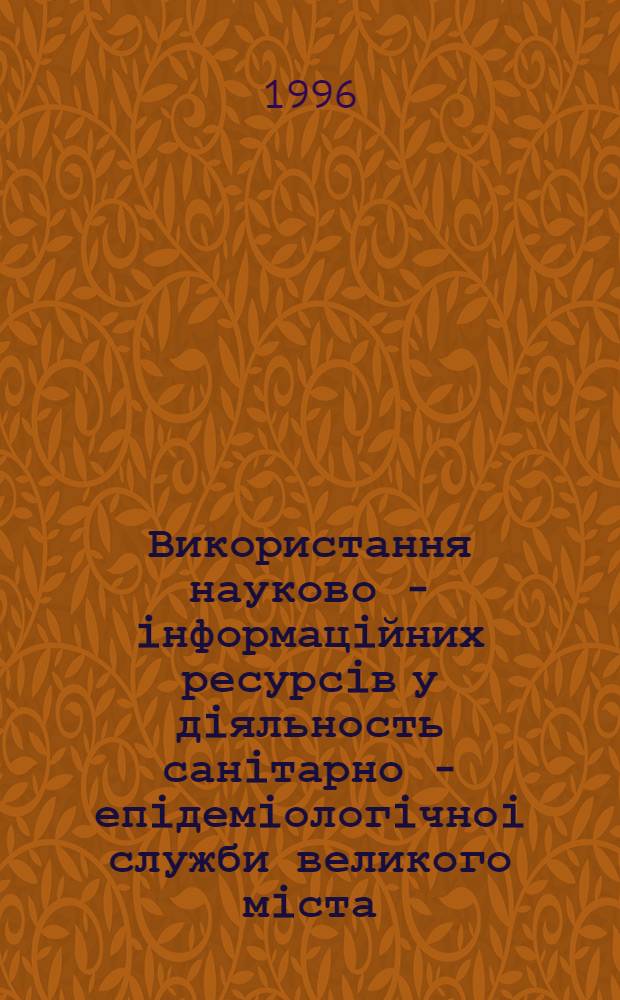 Використання науково - iнформацiйних ресурсiв у дiяльность санiтарно - епiдемiологiчноi служби великого мiста : (Соцiал.-гiгi н. дослiд.) : Автореф. дис. на соиск. учен. степ. к.м.н. : Спец. 14.02.10
