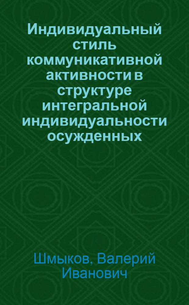 Индивидуальный стиль коммуникативной активности в структуре интегральной индивидуальности осужденных : Автореф. дис. на соиск. учен. степ. к.психол.н. : Спец. 19.00.01