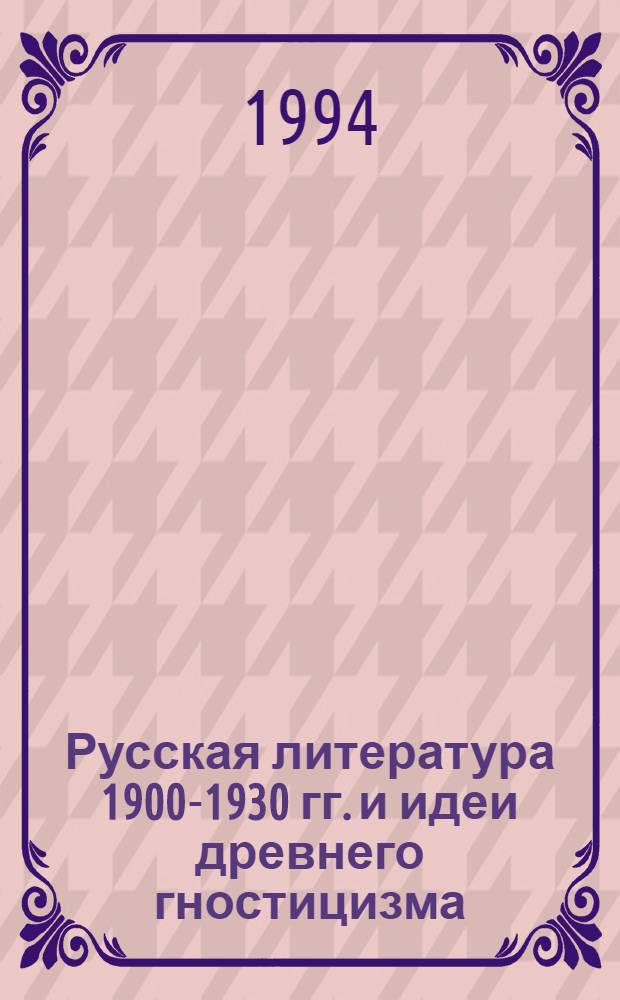 Русская литература 1900-1930 гг. и идеи древнего гностицизма : Автореф. дис. на соиск. учен. степ. д.филол.н. : Спец. 10.01.02