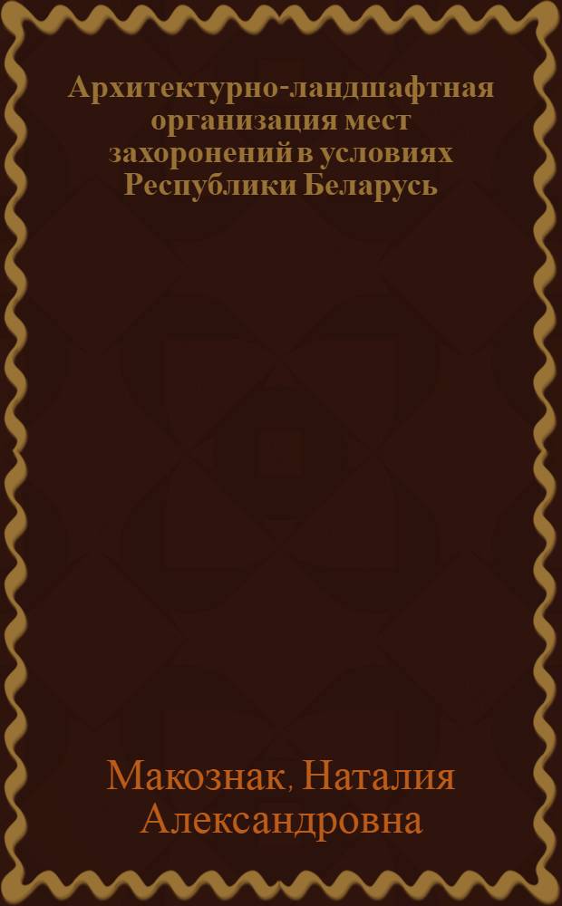 Архитектурно-ландшафтная организация мест захоронений в условиях Республики Беларусь : Автореф. дис. на соиск. учен. степ. к.аpх. : Спец. 18.00.04