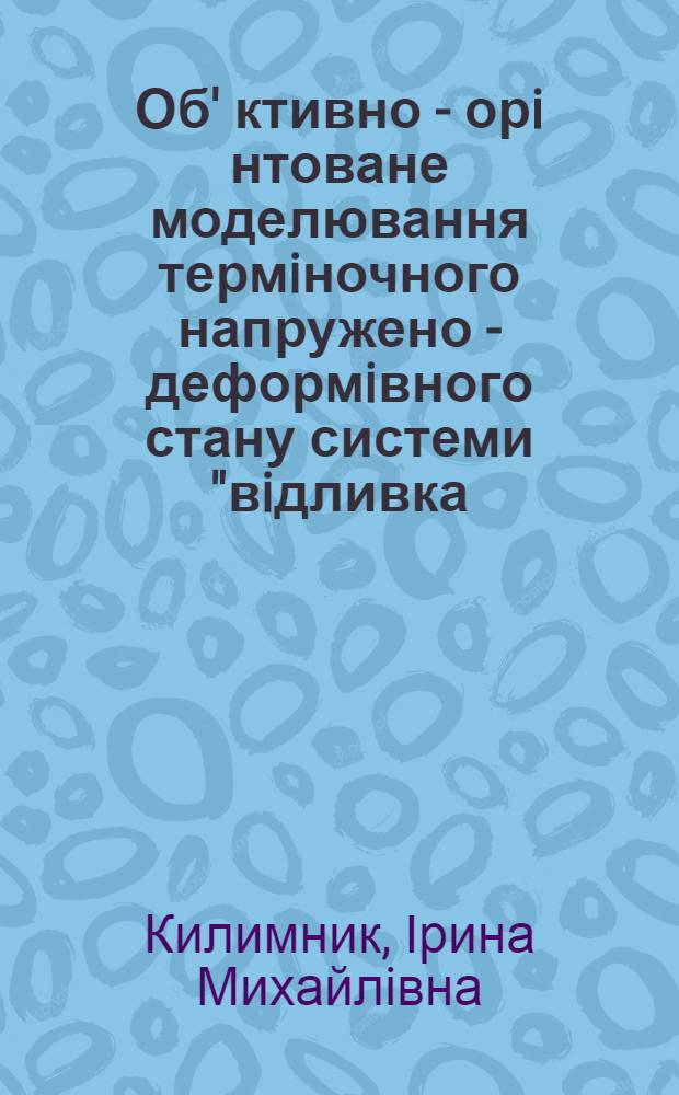 Об' ктивно - орi нтоване моделювання термiночного напружено - деформiвного стану системи "вiдливка - металева ливарна форма" : Автореф. дис. на соиск. учен. степ. к.т.н. : Спец. 05.02.07
