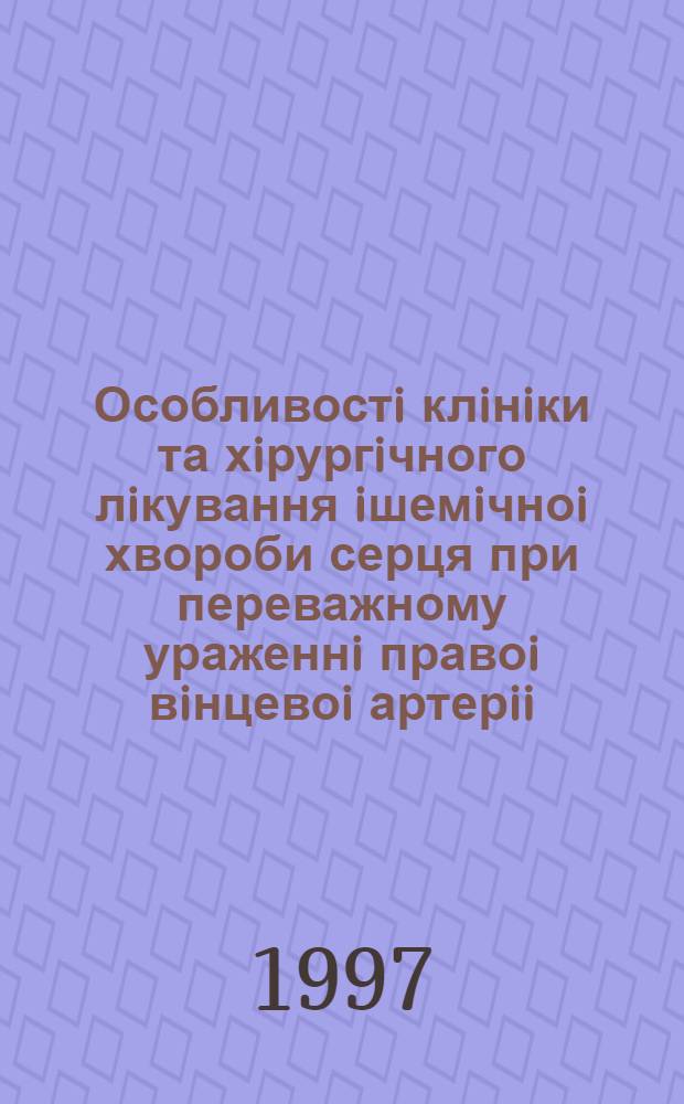 Особливостi клiнiки та хiрургiчного лiкування iшемiчноi хвороби серця при переважному ураженнi правоi вiнцевоi артерii : Автореф. дис. на соиск. учен. степ. к.м.н. : Спец. 14.01.04