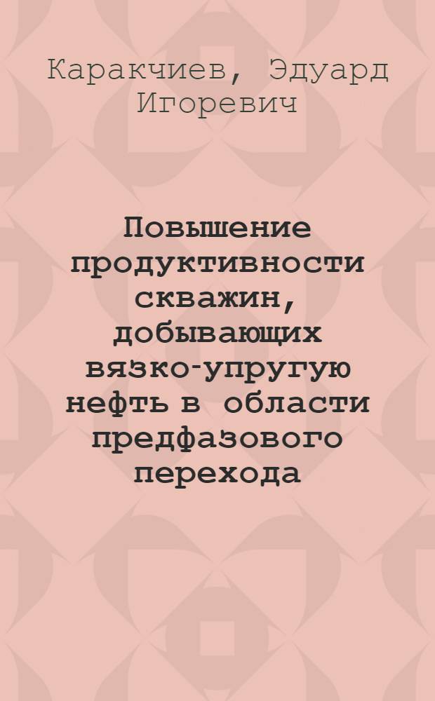 Повышение продуктивности скважин, добывающих вязко-упругую нефть в области предфазового перехода : Автореф. дис. на соиск. учен. степ. к.т.н. : Спец. 05.15.06