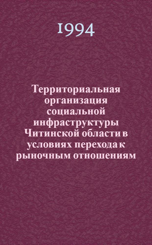Территориальная организация социальной инфраструктуры Читинской области в условиях перехода к рыночным отношениям : Автореф. дис. на соиск. учен. степ. к.г.н. : Спец. 11.00.02