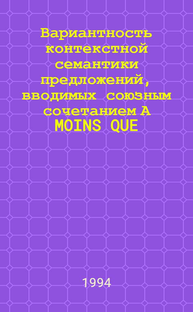 Вариантность контекстной семантики предложений, вводимых союзным сочетанием А MOINS QUE : Автореф. дис. на соиск. учен. степ. к.филол.н. : Спец. 10.02.05