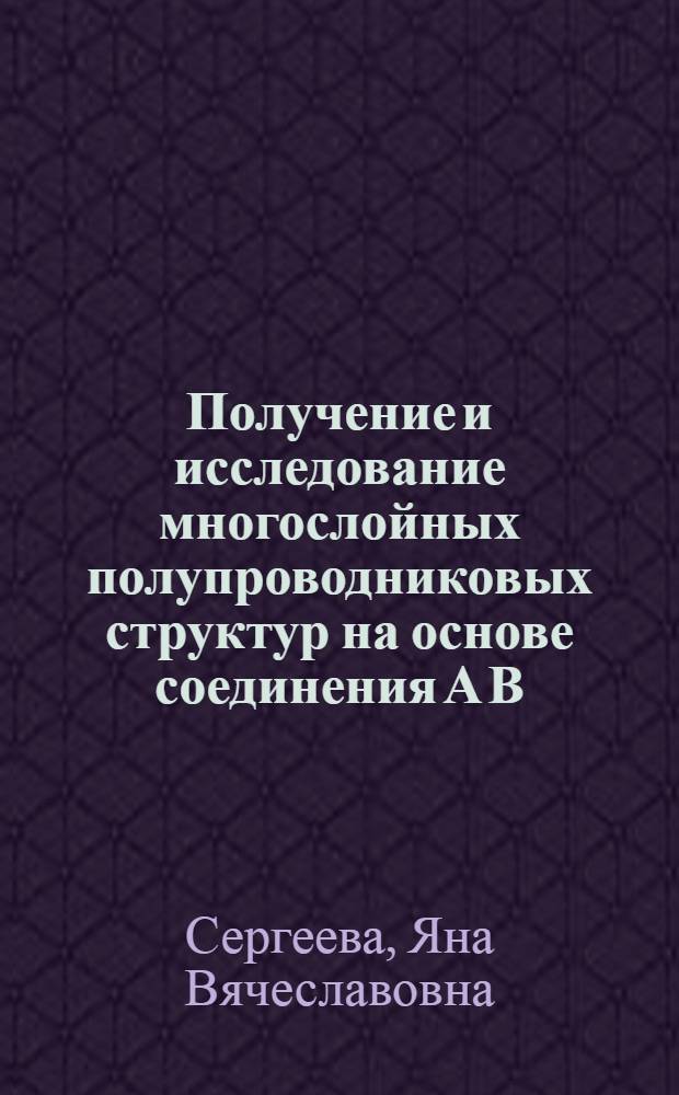 Получение и исследование многослойных полупроводниковых структур на основе соединения А В : Автореф. дис. на соиск. учен. степ. к.ф.-м.н. : Спец. 01.04.07