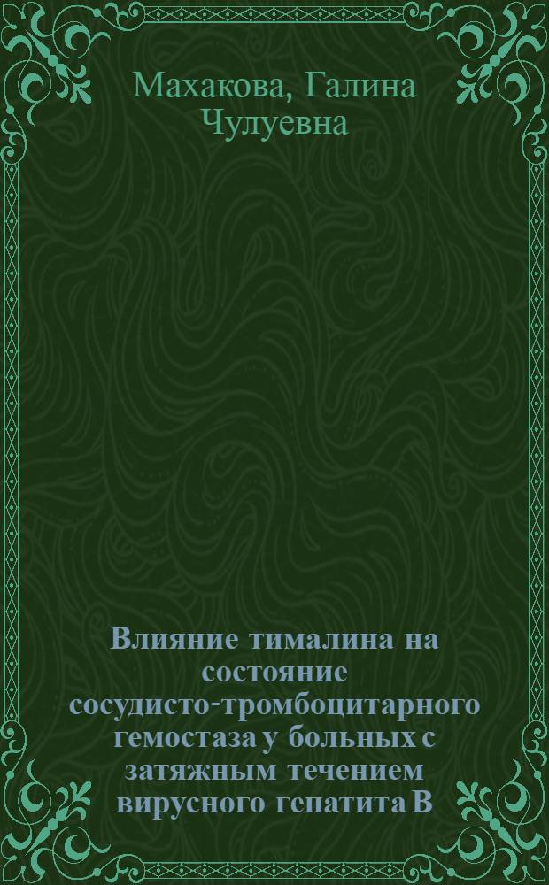Влияние тималина на состояние сосудисто-тромбоцитарного гемостаза у больных с затяжным течением вирусного гепатита В: (Клин.-эксперим. исслед.) : Автореф. дис. на соиск. учен. степ. к.м.н. : Спец. 14.00.05