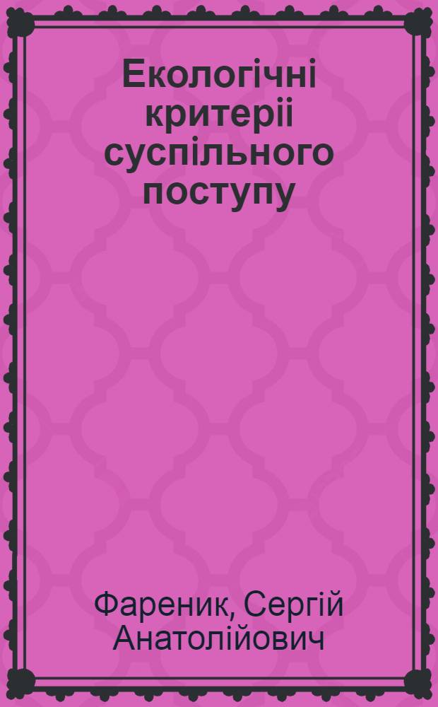 Екологiчнi критерii суспiльного поступу : (Пробл. визначення) : Автореф. дис. на соиск. учен. степ. к.филос.н. : Спец. 09.00.03